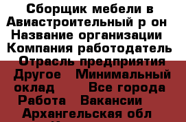 Сборщик мебели в Авиастроительный р-он › Название организации ­ Компания-работодатель › Отрасль предприятия ­ Другое › Минимальный оклад ­ 1 - Все города Работа » Вакансии   . Архангельская обл.,Коряжма г.